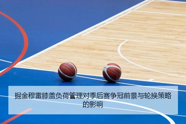 掘金穆雷膝盖负荷管理对季后赛争冠前景与轮换策略的影响