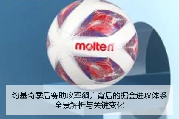 约基奇季后赛助攻率飙升背后的掘金进攻体系全景解析与关键变化